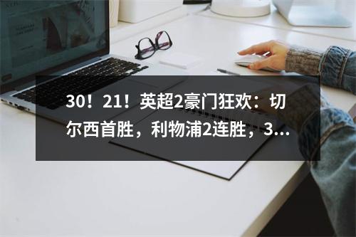 30！21！英超2豪门狂欢：切尔西首胜，利物浦2连胜，3队争冠