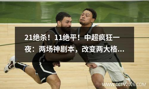 21绝杀！11绝平！中超疯狂一夜：两场神剧本，改变两大格局