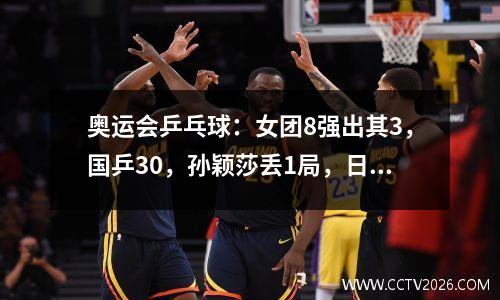 奥运会乒乓球：女团8强出其3，国乒30，孙颖莎丢1局，日本晋级