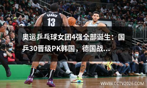 奥运乒乓球女团4强全部诞生：国乒30晋级PK韩国，德国战日本