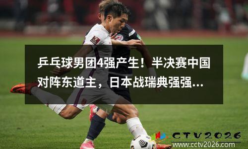 乒乓球男团4强产生！半决赛中国对阵东道主，日本战瑞典强强对抗