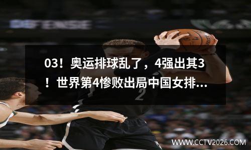 03！奥运排球乱了，4强出其3！世界第4惨败出局中国女排更遗憾