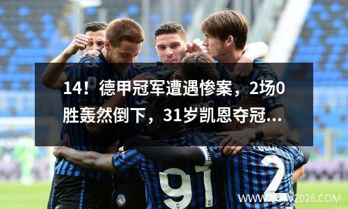 14！德甲冠军遭遇惨案，2场0胜轰然倒下，31岁凯恩夺冠希望大增