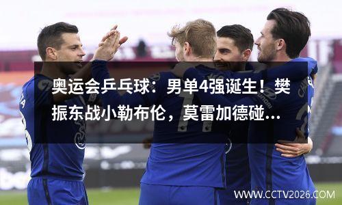 奥运会乒乓球：男单4强诞生！樊振东战小勒布伦，莫雷加德碰雨果