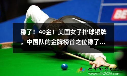 稳了！40金！美国女子排球银牌，中国队的金牌榜首之位稳了！