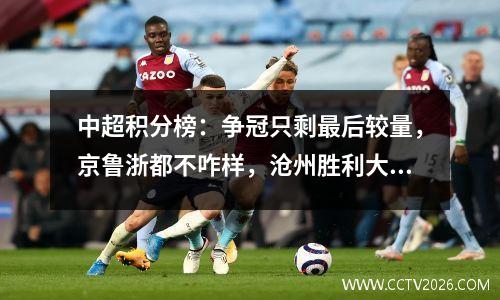 中超积分榜：争冠只剩最后较量，京鲁浙都不咋样，沧州胜利大逃亡