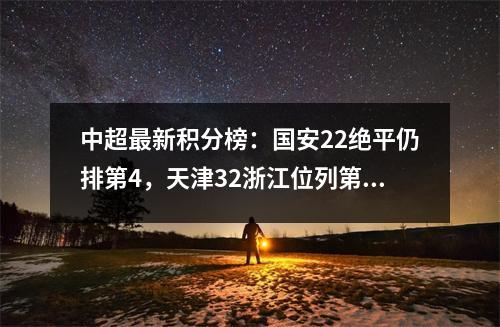 中超最新积分榜：国安22绝平仍排第4，天津32浙江位列第8！