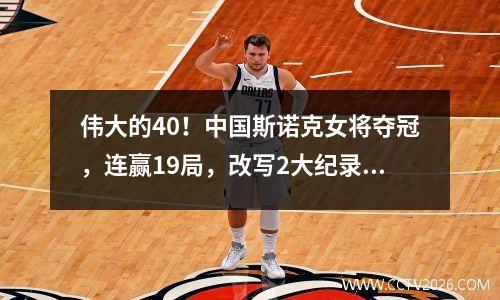 伟大的40！中国斯诺克女将夺冠，连赢19局，改写2大纪录！
