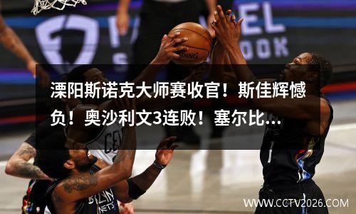溧阳斯诺克大师赛收官！斯佳辉憾负！奥沙利文3连败！塞尔比复仇