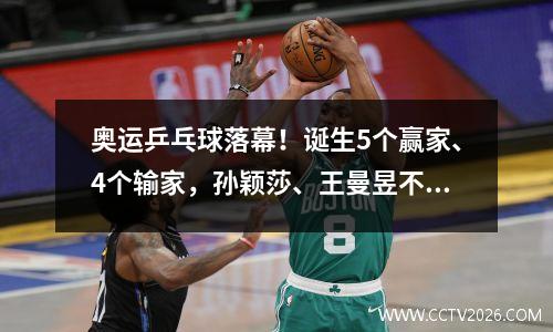 奥运乒乓球落幕！诞生5个赢家、4个输家，孙颖莎、王曼昱不在其中