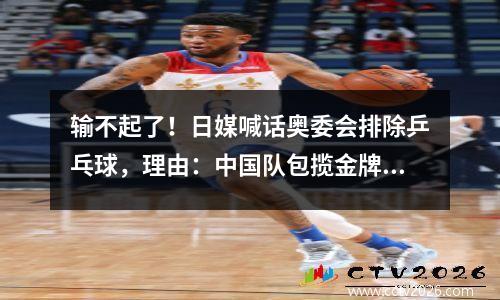 输不起了！日媒喊话奥委会排除乒乓球，理由：中国队包揽金牌太强