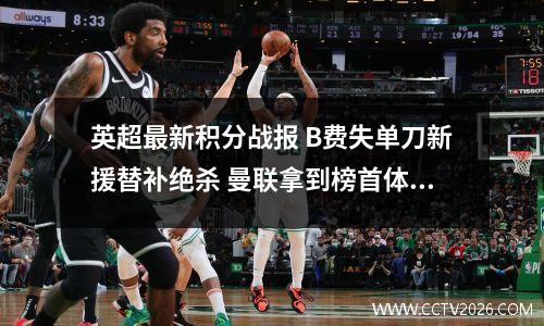 英超最新积分战报 B费失单刀新援替补绝杀 曼联拿到榜首体验卡