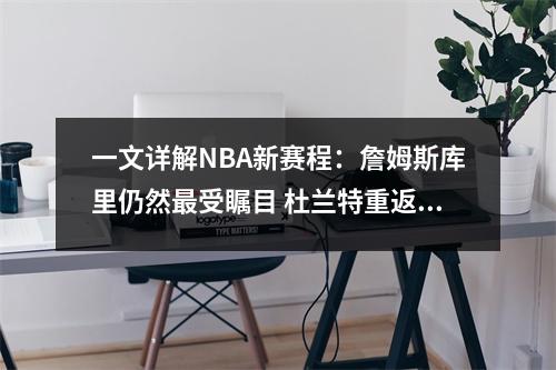 一文详解NBA新赛程：詹姆斯库里仍然最受瞩目 杜兰特重返大学主场