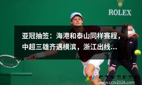 亚冠抽签：海港和泰山同样赛程，中超三雄齐遇横滨，浙江出线无忧
