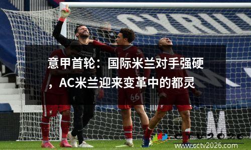 意甲首轮：国际米兰对手强硬，AC米兰迎来变革中的都灵