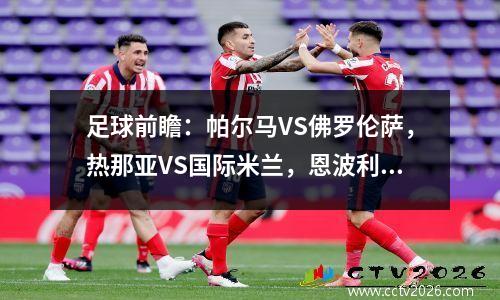足球前瞻：帕尔马VS佛罗伦萨，热那亚VS国际米兰，恩波利VS蒙扎