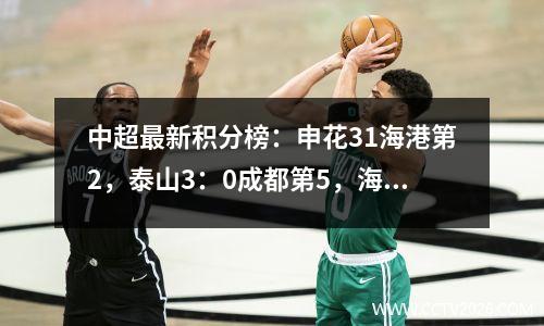 中超最新积分榜：申花31海港第2，泰山3：0成都第5，海牛10升10