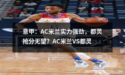 意甲：AC米兰实力强劲，都灵抢分无望？AC米兰VS都灵