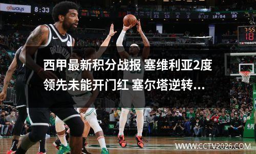 西甲最新积分战报 塞维利亚2度领先未能开门红 塞尔塔逆转绝杀登顶