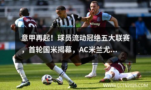意甲再起！球员流动冠绝五大联赛，首轮国米揭幕，AC米兰尤文出击