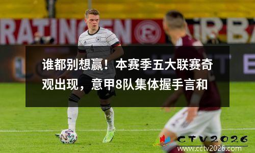 谁都别想赢！本赛季五大联赛奇观出现，意甲8队集体握手言和