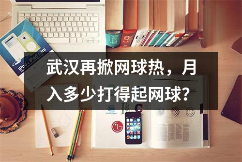 武汉再掀网球热，月入多少打得起网球？