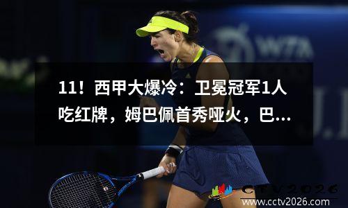 11！西甲大爆冷：卫冕冠军1人吃红牌，姆巴佩首秀哑火，巴萨笑翻