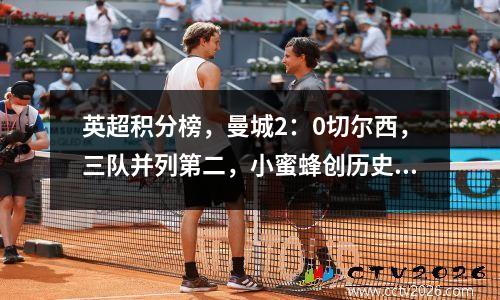 英超积分榜，曼城2：0切尔西，三队并列第二，小蜜蜂创历史排第五