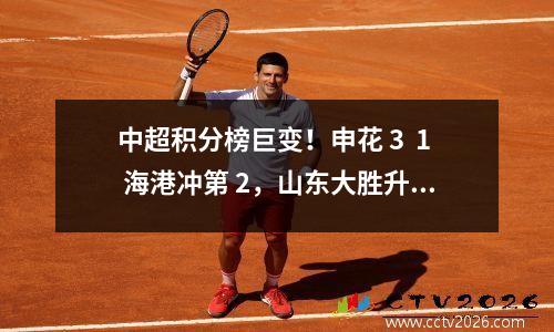 中超积分榜巨变！申花 3  1 海港冲第 2，山东大胜升至第 5，梅州仅 14