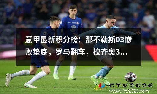 意甲最新积分榜：那不勒斯03惨败垫底，罗马翻车，拉齐奥31逆转