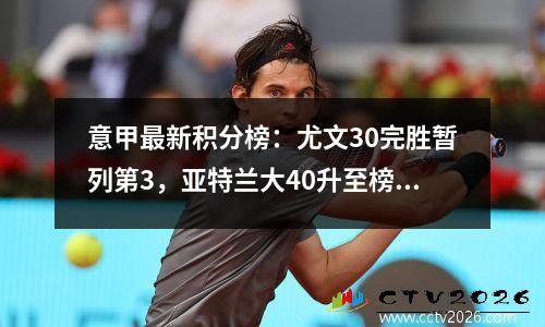 意甲最新积分榜：尤文30完胜暂列第3，亚特兰大40升至榜首！