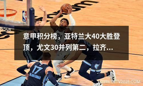 意甲积分榜，亚特兰大40大胜登顶，尤文30并列第二，拉齐奥第四
