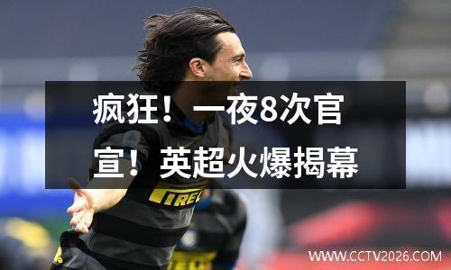 疯狂！一夜8次官宣！英超火爆揭幕
