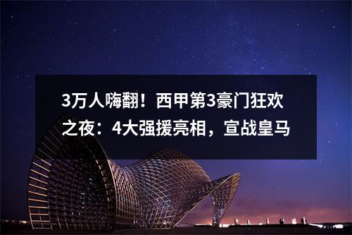 3万人嗨翻！西甲第3豪门狂欢之夜：4大强援亮相，宣战皇马