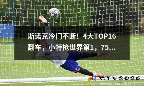 斯诺克冷门不断！4大TOP16翻车，小特抢世界第1，75三杰仅剩火箭