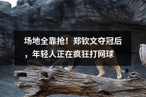 场地全靠抢！郑钦文夺冠后，年轻人正在疯狂打网球
