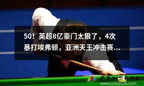 50！英超8亿豪门太狠了，4次暴打埃弗顿，亚洲天王冲击赛季首球