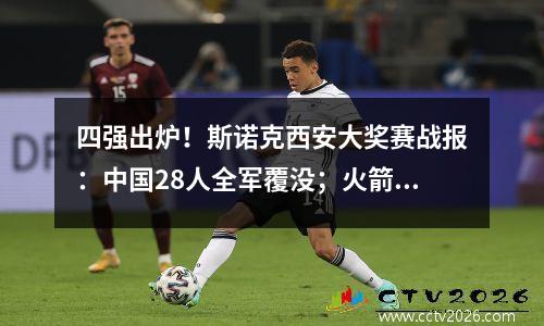 四强出炉！斯诺克西安大奖赛战报：中国28人全军覆没；火箭战强敌