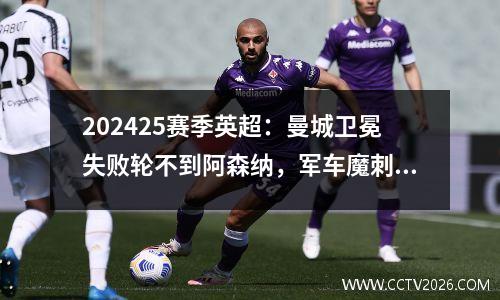 202425赛季英超：曼城卫冕失败轮不到阿森纳，军车魔刺齐衰