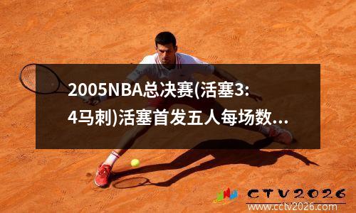 2005NBA总决赛(活塞3:4马刺)活塞首发五人每场数据