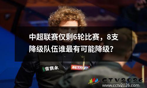 中超联赛仅剩6轮比赛，8支降级队伍谁最有可能降级？