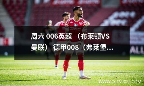 周六 006英超 （布莱顿VS曼联） 德甲008（弗莱堡 vs 斯图加特）