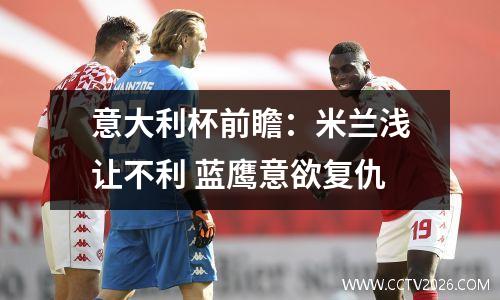 意大利杯前瞻：米兰浅让不利 蓝鹰意欲复仇
