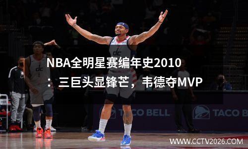NBA全明星赛编年史2010：三巨头显锋芒，韦德夺MVP