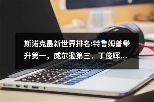 斯诺克最新世界排名:特鲁姆普攀升第一，威尔逊第三，丁俊晖第八