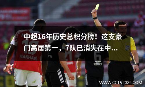 中超16年历史总积分榜！这支豪门高居第一，7队已消失在中国足坛
