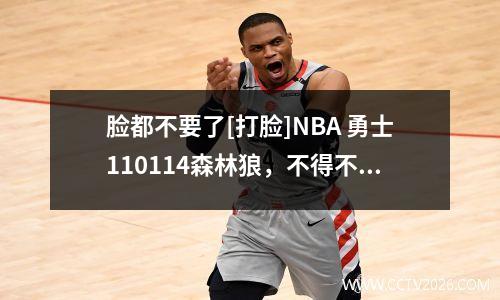 脸都不要了[打脸]NBA 勇士110114森林狼，不得不承
