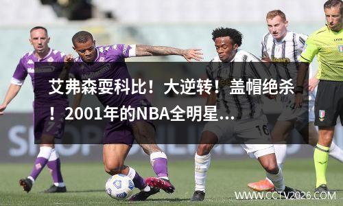 艾弗森耍科比！大逆转！盖帽绝杀！2001年的NBA全明星赛有多精彩?