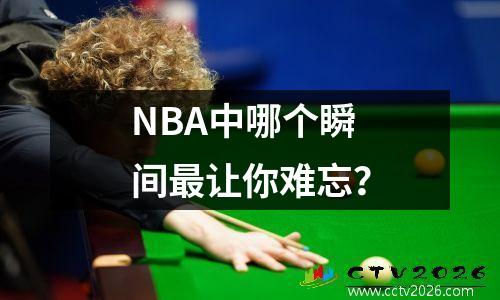 NBA中哪个瞬间最让你难忘？