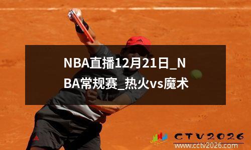 NBA直播12月21日_NBA常规赛_热火vs魔术